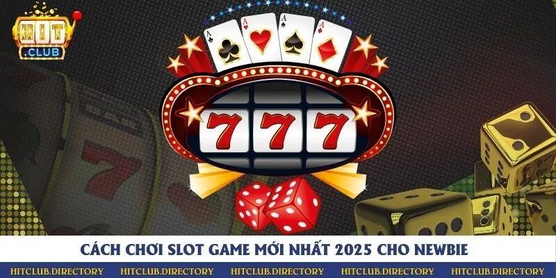 Cách chơi slot game mới nhất 2025 cho newbie